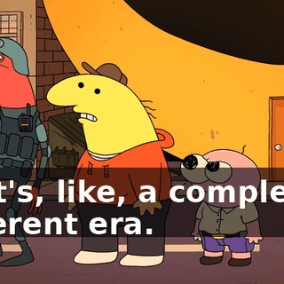 That's, like, a completely different era.