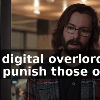 our digital overlords will punish those of us