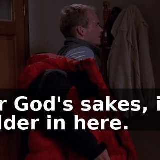 For God's sakes, it's colder in here.