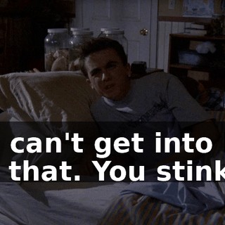 You can't get into bed like that. You stink.