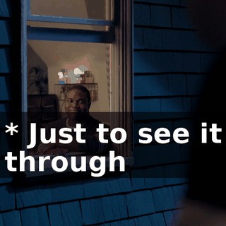 * Just to see it through
