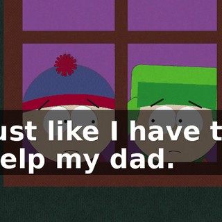 just like I have to help my dad.