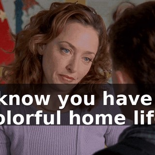 I know you have a colorful home life.