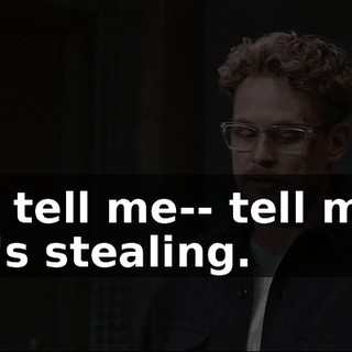 Just tell me-- tell me if she's stealing.