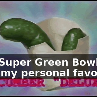 the Super Green Bowl, and my personal favorite,