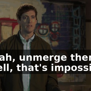 - Yeah, unmerge them. - Well, that's impossible.