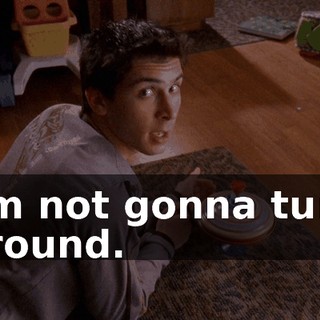I'm not gonna turn around.