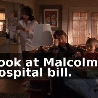 Look at Malcolm's hospital bill.