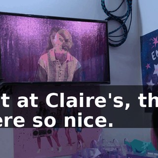 But at Claire's, they were so nice.