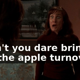 Don't you dare bring up the apple turnover!