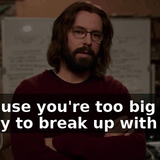 because you're too big of a pussy to break up with her?