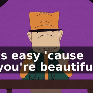 ♪ Is easy 'cause you're beautiful ♪