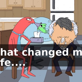 That changed my life....