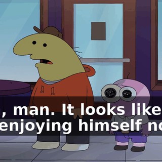 Yeah, man. It looks like he's just enjoying himself now