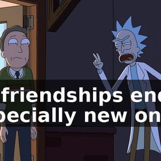 all friendships end. Especially new ones.