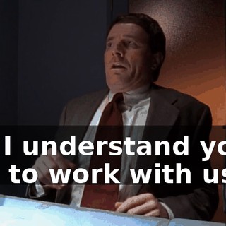 So, I understand you'd like to work with us?