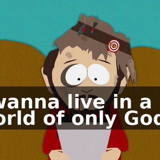 I wanna live in a world of only Gods,