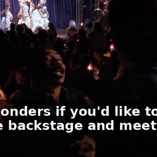 He wonders if you'd like to come backstage and meet him.