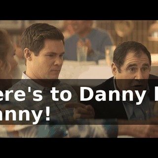 - Here's to Danny boy. - Danny!