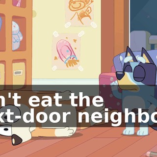 don't eat the next-door neighbors.