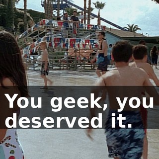 You geek, you deserved it.