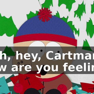 - Oh, hey, Cartman how are you feeling?