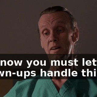 But now you must let the grown-ups handle things.