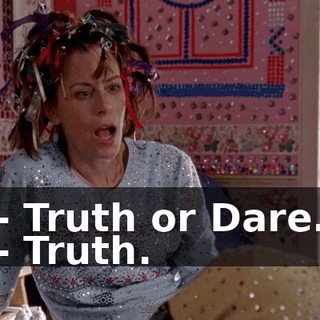 - Truth or Dare. - Truth.