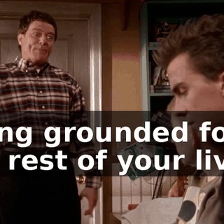 Being grounded for the rest of your lives!