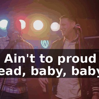 - * Ain't to proud to plead, baby, baby *
