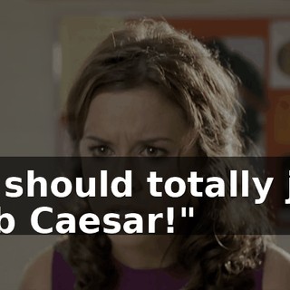 We should totally just stab Caesar!"