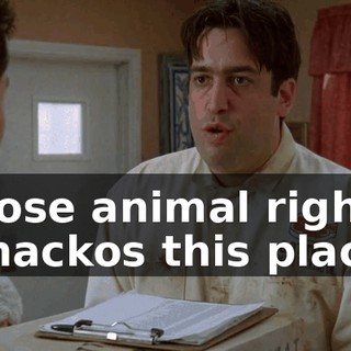 those animal rights whackos this place.