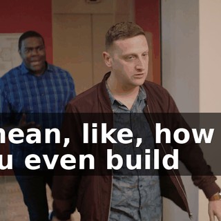 I mean, like, how do you even build