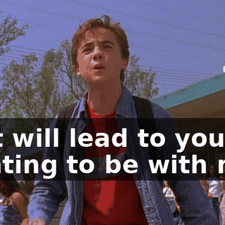 that will lead to you not wanting to be with me.
