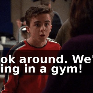 Look around. We're living in a gym!