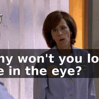 Why won't you look me in the eye?