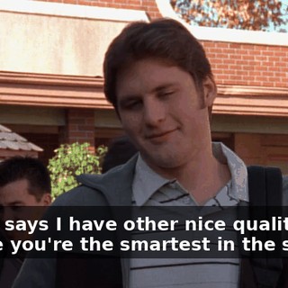 - Mom says I have other nice qualities. - Since you're the smartest in the school,
