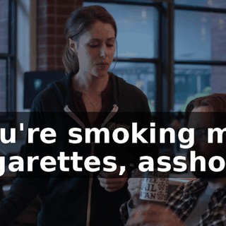 You're smoking my cigarettes, asshole.