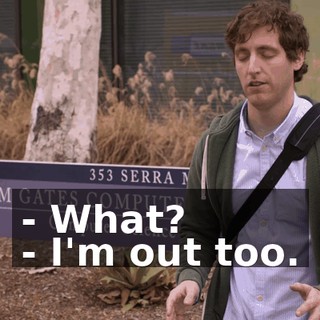 - What? - I'm out too.
