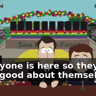 Everyone is here so they can feel good about themselves