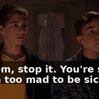 - Mom, stop it. You're sick. - I'm too mad to be sick.