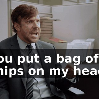 You put a bag of chips on my head,