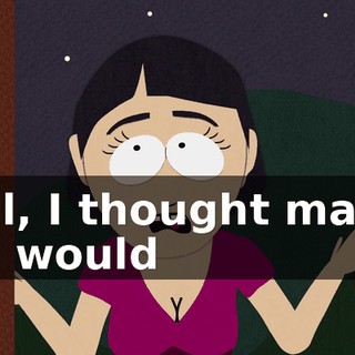 Well, I thought maybe you would