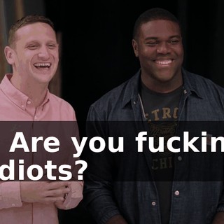 - Are you fuckin' idiots?