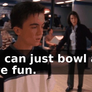 You can just bowl and have fun.