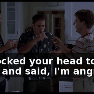 # Cocked your head to the side and said, I'm angry #