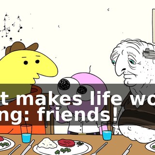 that makes life worth living: friends!