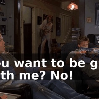You want to be gay with me? No!