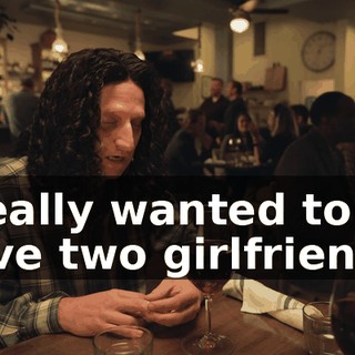 I really wanted to have two girlfriends.