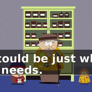 It could be just what he needs.